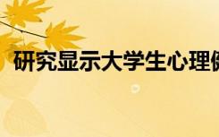 研究显示大学生心理健康挑战正在持续增加