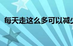 每天走这么多可以减少你的老年痴呆症风险