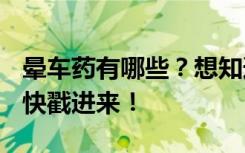 晕车药有哪些？想知道盐酸苯环壬酯片效果？快戳进来！