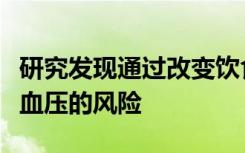 研究发现通过改变饮食或生活方式可以降低高血压的风险