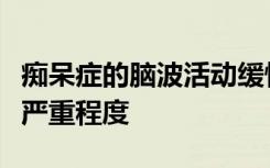 痴呆症的脑波活动缓慢可预测认知功能障碍的严重程度