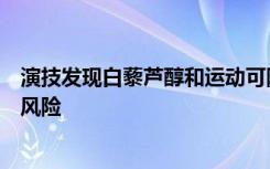 演技发现白藜芦醇和运动可降低老年痴呆症老年患者骨折的风险