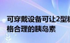 可穿戴设备可让2型糖尿病患者安全地使用价格合理的胰岛素