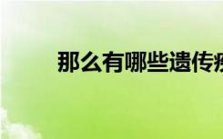 那么有哪些遗传疾病的遗传概率高