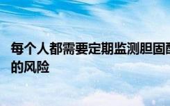 每个人都需要定期监测胆固醇水平 以降低心脏病和血管阻塞的风险