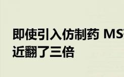 即使引入仿制药 MS药物在7年内的成本也将近翻了三倍