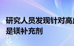 研究人员发现针对高血压的最佳天然疗法之一是镁补充剂