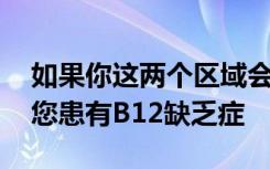 如果你这两个区域会感到疼痛 则可能意味着您患有B12缺乏症