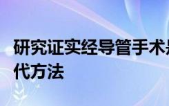 研究证实经导管手术是心脏直视手术的可行替代方法