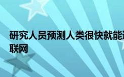 研究人员预测人类很快就能通过计算机将大脑无缝连接到互联网