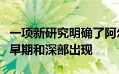 一项新研究明确了阿尔茨海默氏症在大脑中的早期和深部出现