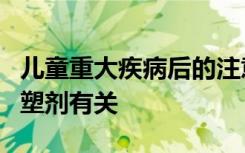 儿童重大疾病后的注意力缺陷与医用管中的增塑剂有关