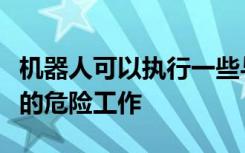 机器人可以执行一些与COVID-19大流行有关的危险工作