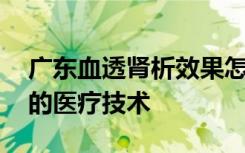 广东血透肾析效果怎么样 养可肾析拥有扎实的医疗技术