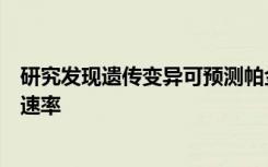 研究发现遗传变异可预测帕金森氏病患者的身体衰退类型和速率