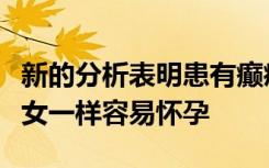 新的分析表明患有癫痫病的妇女与育龄健康妇女一样容易怀孕