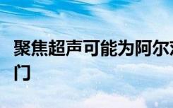 聚焦超声可能为阿尔茨海默氏病的治疗打开大门