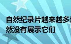 自然纪录片越来越多地谈论对自然的威胁但仍然没有展示它们