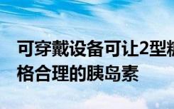 可穿戴设备可让2型糖尿病患者安全地使用价格合理的胰岛素