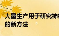 大量生产用于研究神经精神疾病的人类神经元的新方法