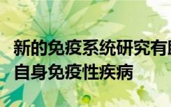 新的免疫系统研究有助于提高疫苗效力或对抗自身免疫性疾病