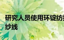 研究人员使用环锭纺技术来开发可持续耐用的纱线