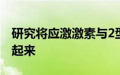 研究将应激激素与2型糖尿病中的高血糖联系起来