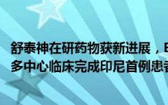 舒泰神在研药物获新进展，BDB-001注射液COVID-19国际多中心临床完成印尼首例患者给药