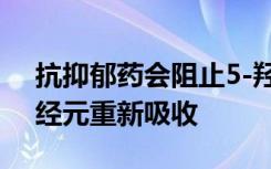 抗抑郁药会阻止5-羟色胺在发出信号后被神经元重新吸收