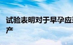 试验表明对于早孕应采用等待观望的方法来引产