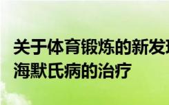 关于体育锻炼的新发现可能会影响轻度阿尔茨海默氏病的治疗