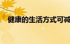 健康的生活方式可减少疾病与死亡的风险