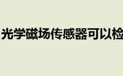 光学磁场传感器可以检测来自神经系统的信号