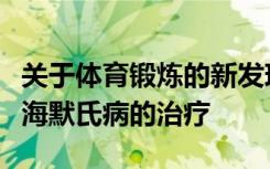 关于体育锻炼的新发现可能会影响轻度阿尔茨海默氏病的治疗