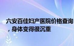 六安百佳妇产医院价格查询 【怀孕9个月】孕妈妈即将临产，身体变得很沉重