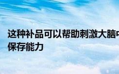 这种补品可以帮助刺激大脑中的电活动 从而有助于增强信息保存能力