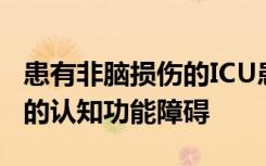 患有非脑损伤的ICU患者可能会出现未被发现的认知功能障碍