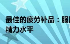 最佳的疲劳补品：服用此补品可以帮助您提高精力水平