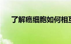 了解癌细胞如何相互作用和协作以转移