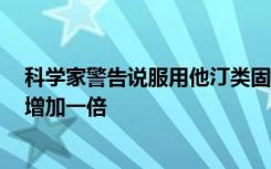 科学家警告说服用他汀类固醇可以使患上2型糖尿病的风险增加一倍