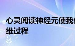 心灵阅读神经元使我们能够模拟另一个人的思维过程