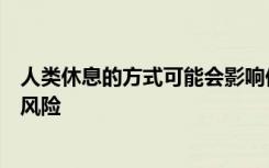 人类休息的方式可能会影响他们患心脏病和其他健康问题的风险