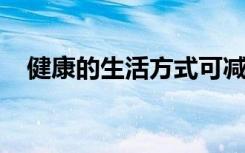 健康的生活方式可减少疾病与死亡的风险