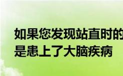 如果您发现站直时的姿势发生了变化 则可能是患上了大脑疾病