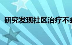 研究发现社区治疗不会降低医院的住院时间