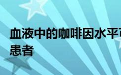 血液中的咖啡因水平可能有助于诊断帕金森病患者