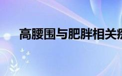 高腰围与肥胖相关痴呆的风险增加相关