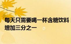 每天只需要喝一杯含糖饮料 即可将与心脏病相关的死亡风险增加三分之一