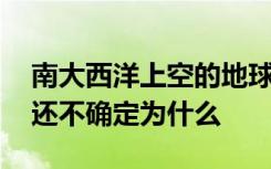 南大西洋上空的地球磁场正在减弱 科学家们还不确定为什么