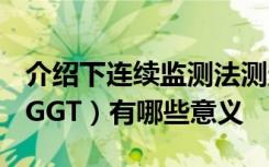 介绍下连续监测法测定血清谷氨酰基转移酶（GGT）有哪些意义